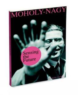 Sensing the Future: Moholy-Nagy, Media and the Arts  9783037784334 Front Cover