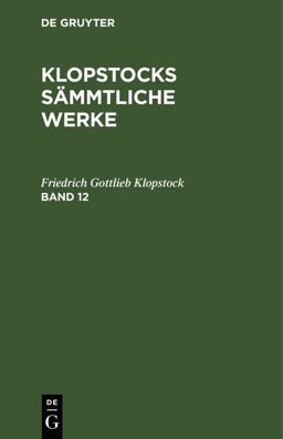 Friedrich Gottlieb Klopstock: Klopstocks Sämmtliche Werke. Band 12