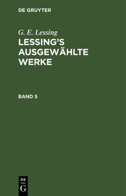 G. E. Lessing: Lessing's Ausgewählte Werke. Band 5 G. E. Lessing: Lessing's Ausgewählte Werke. Band 5