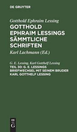 G. E. Lessings Briefwechsel Mit Seinem Bruder Karl Gotthelf Lessing G. E. Lessings Briefwechsel Mit Seinem Bruder Karl Gotthelf Lessing