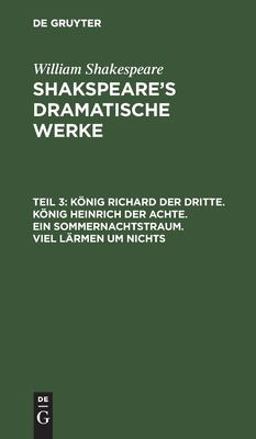 König Richard der Dritte. König Heinrich der Achte. ein Sommernachtstraum. Viel lärmen Um Nichts