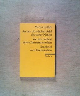 An den christlichen Adel deutscher Nation / Von der Freiheit eines Christenmenschen / Sendbrief vom Dolmetschen