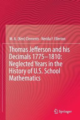 Thomas Jefferson and His Decimals, 1775-1810 Neglected Years in the History of U. S. School Mathematics  9783319025049 Front Cover