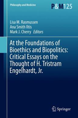 At the Foundations of Bioethics and Biopolitics: Critical Essays on the Thought of H. Tristram Engelhardt, Jr