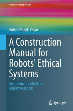A Construction Manual for Robots' Ethical Systems A Construction Manual for Robots' Ethical Systems
