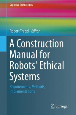 A Construction Manual for Robots' Ethical Systems A Construction Manual for Robots' Ethical Systems