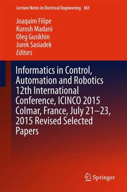 Informatics in Control, Automation and Robotics 12th International Conference, Icinco 2015 Colmar, France, July 21-23, 2015 Revised Selected Papers