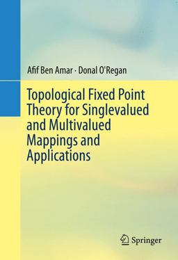 Topological Fixed Point Theory for Singlevalued and Multivalued Mappings and Applications Topological Fixed Point Theory for Singlevalued and Multivalued Mappings and Applications