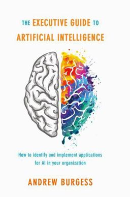 Executive Guide to Artificial Intelligence How to Identify and Implement Applications for AI in Your Organization  9783319638195 Front Cover