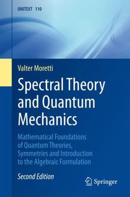 Spectral Theory and Quantum Mechanics Mathematical Foundations of Quantum Theories, Symmetries and Introduction to the Algebraic Formulation 2nd 9783319707051 Front Cover