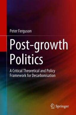Post-Growth Politics - A Critical Theoretical and Policy Framework for Decarbonisation