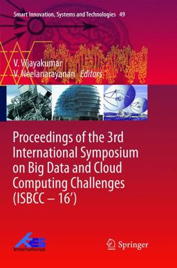 Proceedings of the 3rd International Symposium on Big Data and Cloud Computing Challenges (ISBCC - 16') Proceedings of the 3rd International Symposium on Big Data and Cloud Computing Challenges (ISBCC - 16')