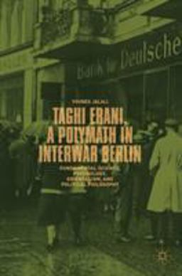 Taghi Erani, a Polymath in Interwar Berlin Fundamental Science, Psychology, Orientalism, and Political Philosophy  9783319978369 Front Cover