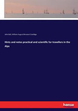 Hints and Notes Practical and Scientific for Travellers in the Alps