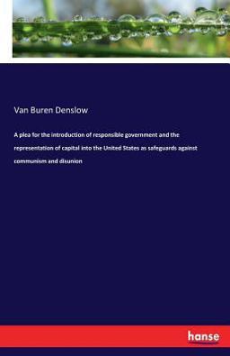 A Plea for the Introduction of Responsible Government and the Representation of Capital into the United States As Safeguards Against Communism and Disunion