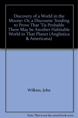 The Discovery of a World in the Moone: or a Discourse Tending to Prove That 'Tis Probable There May be Another Habitable World in That Planet
