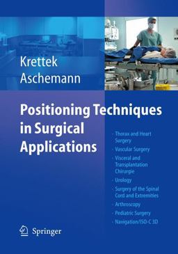 Positioning Techniques in Surgical Applications Thorax and Heart Surgery, Vascular Surgery, Visceral and Transplantation Chirurgie, Urology, Surgery of the Spinal Cord and Extremities, Arthroskopie, Pediatric Surgery, Navigation/ISO-C 3D  9783540257165 Front Cover