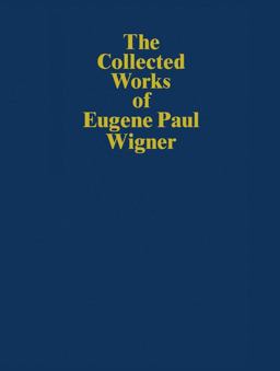 The Collected Works of Eugene Paul Wigner The Collected Works of Eugene Paul Wigner