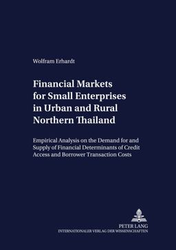 Financial Markets for Small Enterprises in Urban and Rural Northern Thailand Empirical Analysis on the Demand for and Supply of Financial Services, with Particular Emphasis on the Determinants of Credit Access and Borrower Transaction Costs  9783631380673 Front Cover