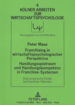 FRANCHISING IN WIRTSCHAFTSPSYCHOLOGISCHER PERSPEKTIVE. HANDLUNGSSPIELRAUM UND HANDLUNGSKOMPETENZ IN FRANCHISE-SYSTEMEN FRANCHISING IN WIRTSCHAFTSPSYCHOLOGISCHER PERSPEKTIVE. HANDLUNGSSPIELRAUM UND HANDLUNGSKOMPETENZ IN FRANCHISE-SYSTEMEN