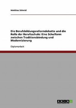 Die Berufsbildungsreformdebatte und die Rolle der Berufsschule: Eine Schulform zwischen Traditionsbindung und Modernisierung