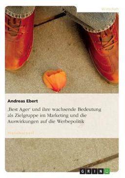 Wachsende Bedeutung von 'Best Agern' als potentielle Zielgruppe im Marketing und die Auswirkungen auf die Werbepolitik Wachsende Bedeutung von 'Best Agern' als potentielle Zielgruppe im Marketing und die Auswirkungen auf die Werbepolitik