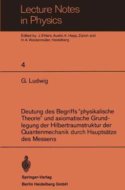 Deutung des Begriffs Physikalische Theorie und Axiomatische Grundlegung der Hilbertraumstruktur der Quantenmechanik Durch Hauptsätze des Messens