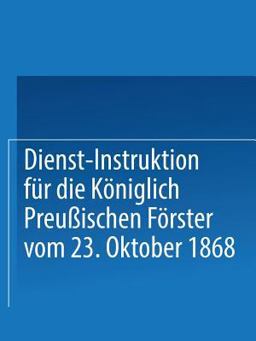 Dienst-Instruktion Für Die Königlich Preußischen Förster Vom 23. Oktober 1868