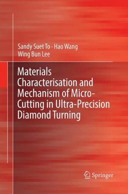 Materials Characterisation and Mechanism of Micro-Cutting in Ultra-Precision Diamond Turning Materials Characterisation and Mechanism of Micro-Cutting in Ultra-Precision Diamond Turning