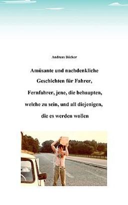 Amüsante und nachdenkliche Geschichten für Fahrer, Fernfahrer, jene, die behaupten, welche zu sein, und all diejenigen, die es werden wollen Amüsante und nachdenkliche Geschichten für Fahrer, Fernfahrer, jene, die behaupten, welche zu sein, und all diejenigen, die es werden wollen