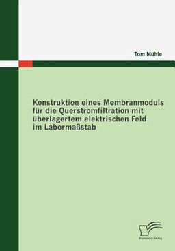 Konstruktion Eines Membranmoduls Für Die Querstromfiltration Mit Überlagertem Elektrischen Feld Im Labormaßstab
