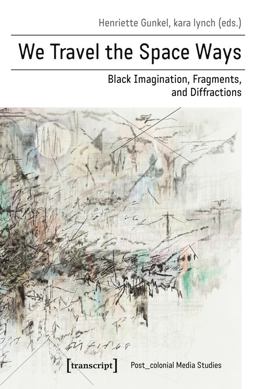 We Travel the Space Ways Black Imagination, Fragments, and Diffractions  9783837646016 Front Cover