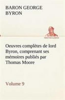 Oeuvres Complètes de Lord Byron, Volume 9 Comprenant Ses Mémoires Publiés Par Thomas Moore