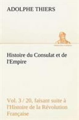 Histoire du Consulat et de l'Empire, Faisant Suite À l'Histoire de la Révolution Française