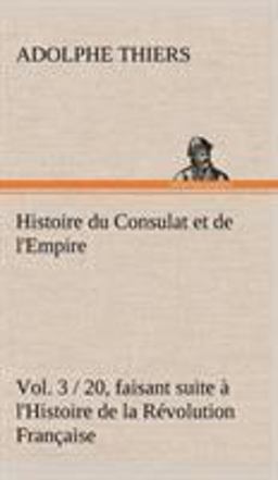 Histoire du Consulat et de l'Empire, Faisant Suite À l'Histoire de la Révolution Française