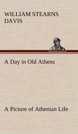 A Day in Old Athens; a Picture of Athenian Life A Day in Old Athens; a Picture of Athenian Life