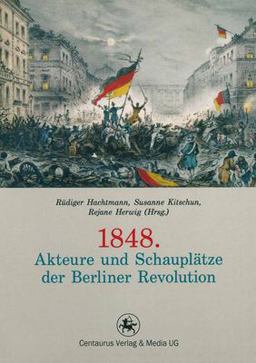 1848 - Akteure und Schauplätze der Berliner Revolution
