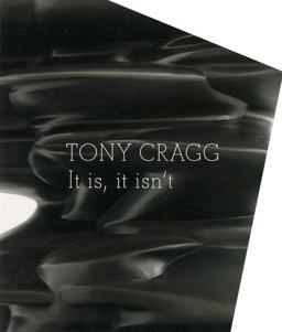 Tony Cragg: It Is, It Isn't Tony Cragg: It Is, It Isn't