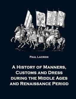 A History of Manners, Customs and Dress During the Middle Ages and Renaissance Period A History of Manners, Customs and Dress During the Middle Ages and Renaissance Period