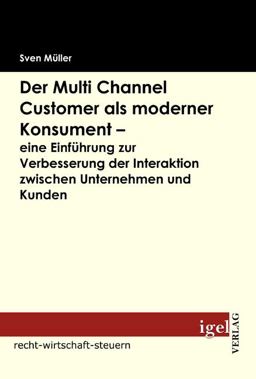 Der Multi Channel Customer Als Moderner Konsument - eine Einführung Zur Verbesserung der Interaktion Zwischen Unternehmen und Kunden