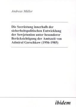 Die Seerüstung innerhalb der sicherheitspolitischen Entwicklung der Sowjetunion unter besonderer Berücksichtigung der Amtszeit von Admiral Gorschkow (1956-1985)