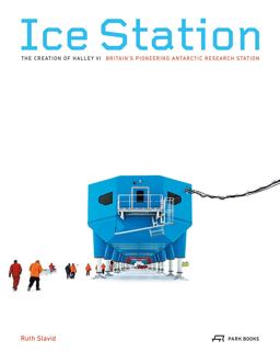 Ice Station The Creation of Halley VI. Britain's Pioneering Antarctic Research Station  9783906027661 Front Cover