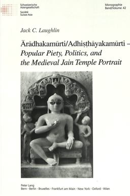 Ä€rÄdhakamÅ«rti-Adhiá¹£á¹­hÄyakamÅ«rti - Popular Piety, Politics, and the Medieval Jain Temple Portrait  9783906769158 Front Cover