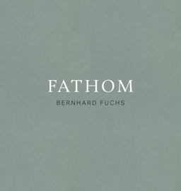 Bernhard Fuchs: Fathom Bernhard Fuchs: Fathom