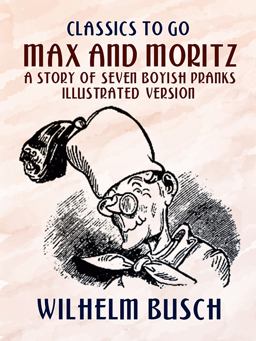 Max and Moritz a Story of Seven Boyish Pranks Illustrated Version