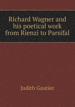 Richard Wagner and His Poetical Work from Rienzi to Parsifal