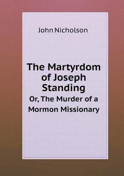 The Martyrdom of Joseph Standing or, the Murder of a Mormon Missionary The Martyrdom of Joseph Standing or, the Murder of a Mormon Missionary