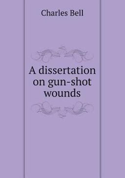 A Dissertation on Gun-Shot Wounds