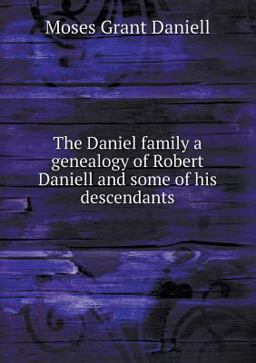 The Daniel Family a Genealogy of Robert Daniell and Some of His Descendants