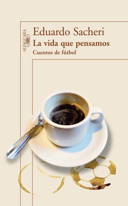 La vida que pensamos / The life that we thought: Cuentos De Fútbol / Tales of Football  9786071127662 Front Cover